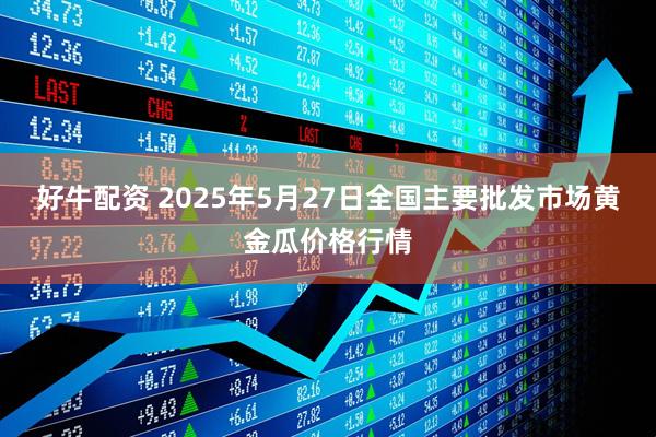 好牛配资 2025年5月27日全国主要批发市场黄金瓜价格行情