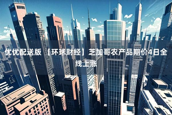 优优配送版 【环球财经】芝加哥农产品期价4日全线上涨
