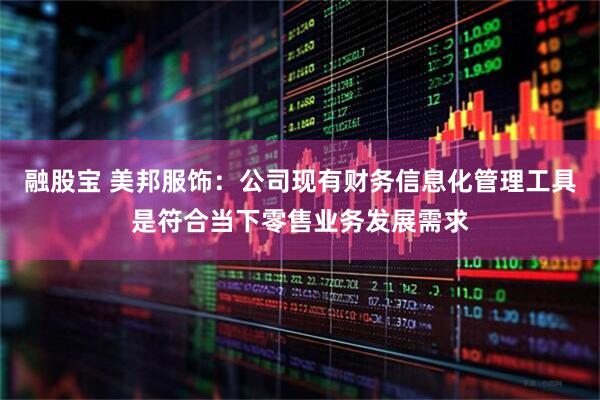 融股宝 美邦服饰：公司现有财务信息化管理工具是符合当下零售业务发展需求