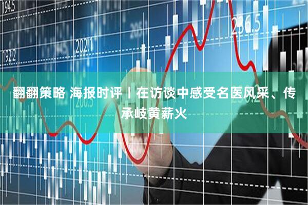 翻翻策略 海报时评丨在访谈中感受名医风采、传承岐黄薪火
