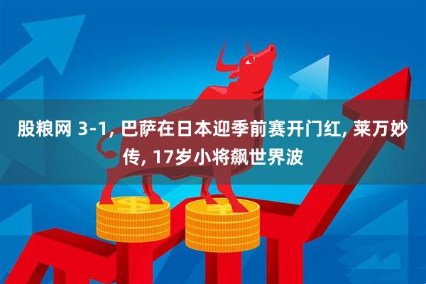 股粮网 3-1, 巴萨在日本迎季前赛开门红, 莱万妙传, 17岁小将飙世界波