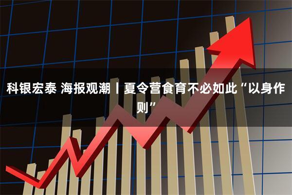 科银宏泰 海报观潮丨夏令营食育不必如此“以身作则”