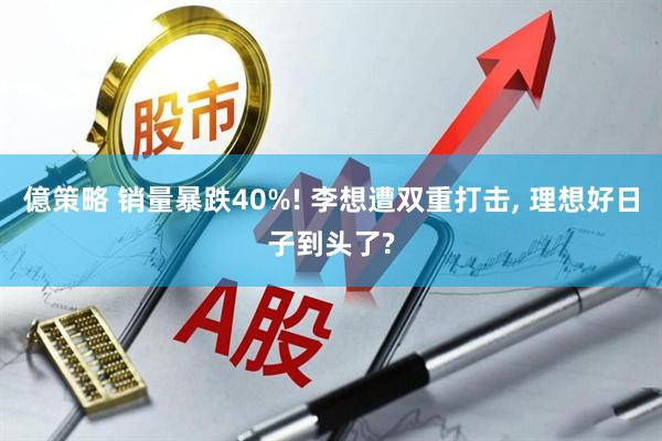 億策略 销量暴跌40%! 李想遭双重打击, 理想好日子到头了?