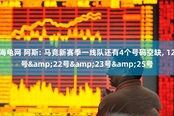 海龟网 阿斯: 马竞新赛季一线队还有4个号码空缺, 12号&22号&23号&25号