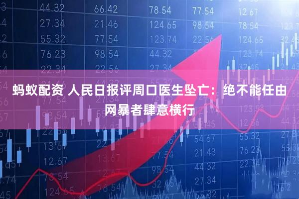 蚂蚁配资 人民日报评周口医生坠亡：绝不能任由网暴者肆意横行