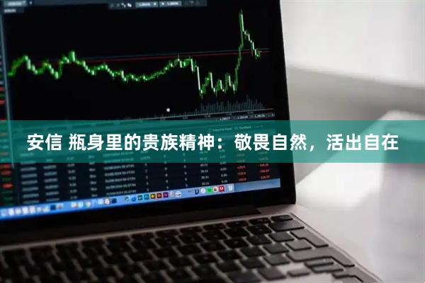 安信 瓶身里的贵族精神：敬畏自然，活出自在