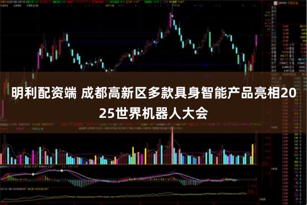 明利配资端 成都高新区多款具身智能产品亮相2025世界机器人大会