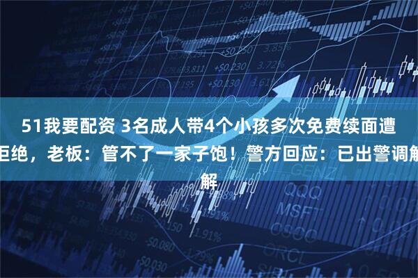 51我要配资 3名成人带4个小孩多次免费续面遭拒绝，老板：管不了一家子饱！警方回应：已出警调解