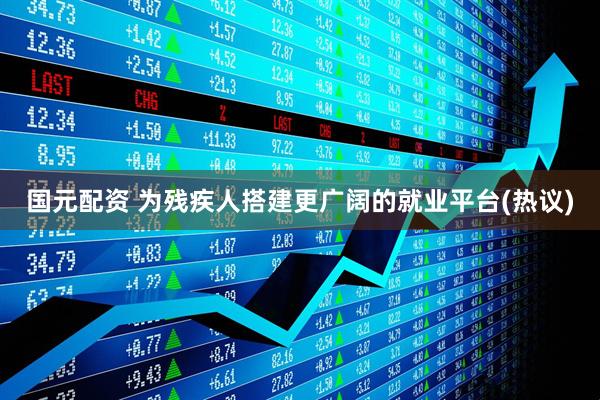 国元配资 为残疾人搭建更广阔的就业平台(热议)