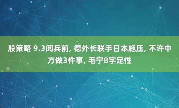 股策略 9.3阅兵前, 德外长联手日本施压, 不许中方做3件事, 毛宁8字定性