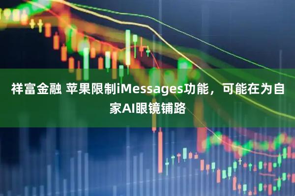祥富金融 苹果限制iMessages功能，可能在为自家AI眼镜铺路