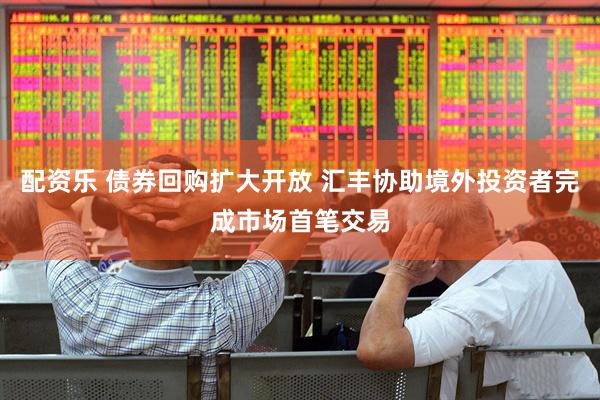 配资乐 债券回购扩大开放 汇丰协助境外投资者完成市场首笔交易